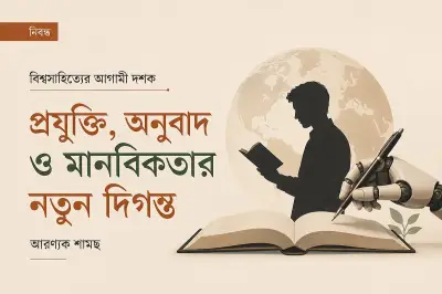 এআই ও মানবিকতা: বিশ্বসাহিত্যের আগামী দশকের দ্বৈত চ্যালেঞ্জ