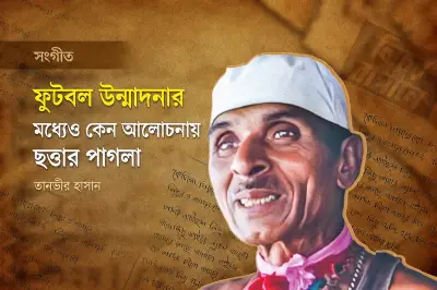 ফুটবল বিশ্বকাপে ছত্তার পাগলার অমর গান: শিকড়ের সুরের জয়গান